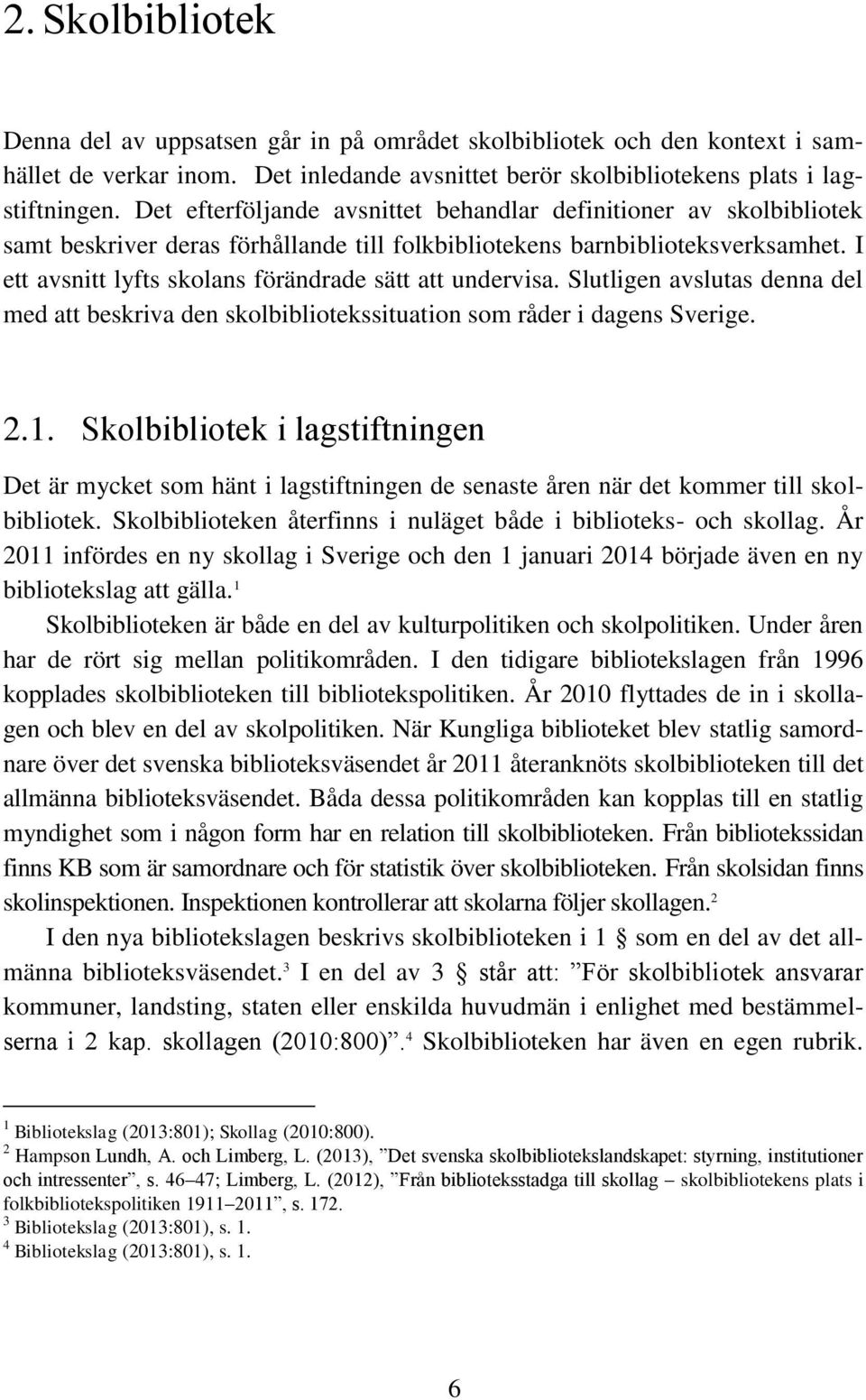 I ett avsnitt lyfts skolans förändrade sätt att undervisa. Slutligen avslutas denna del med att beskriva den skolbibliotekssituation som råder i dagens Sverige. 2.1.