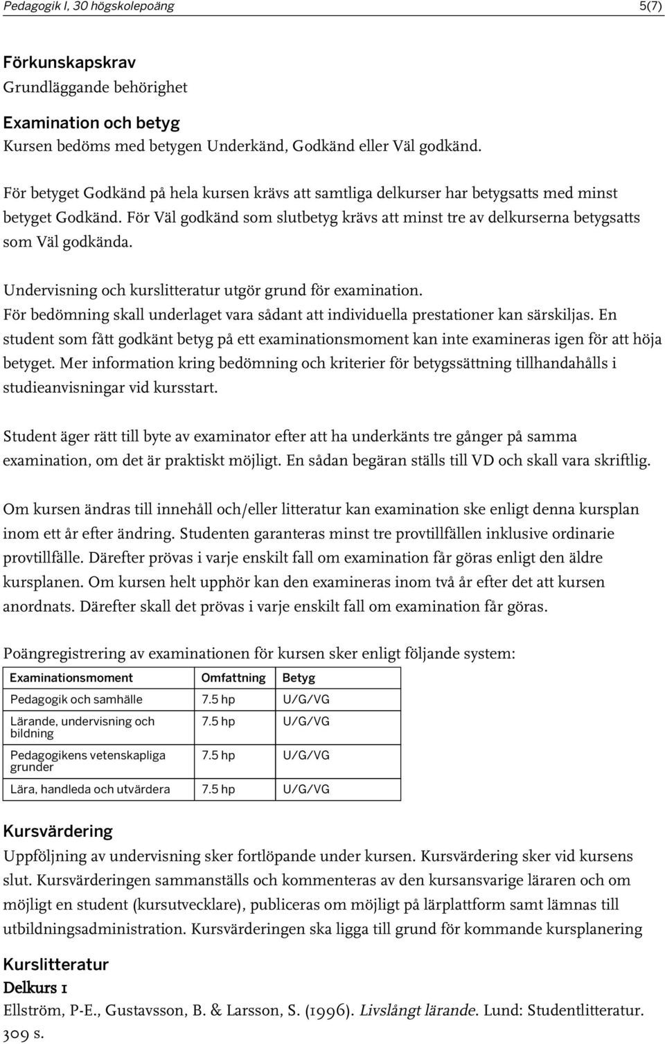 Undervisning och kurslitteratur utgör grund för examination. För bedömning skall underlaget vara sådant att individuella prestationer kan särskiljas.