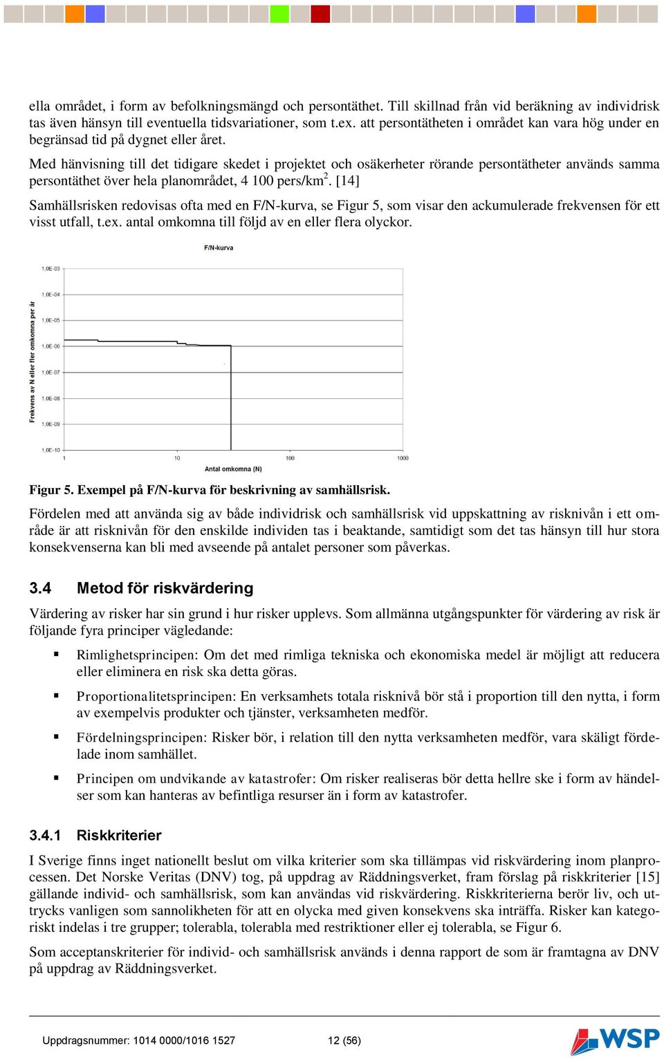 Med hänvisning till det tidigare skedet i projektet och osäkerheter rörande persontätheter används samma persontäthet över hela planområdet, 4 100 pers/km 2.