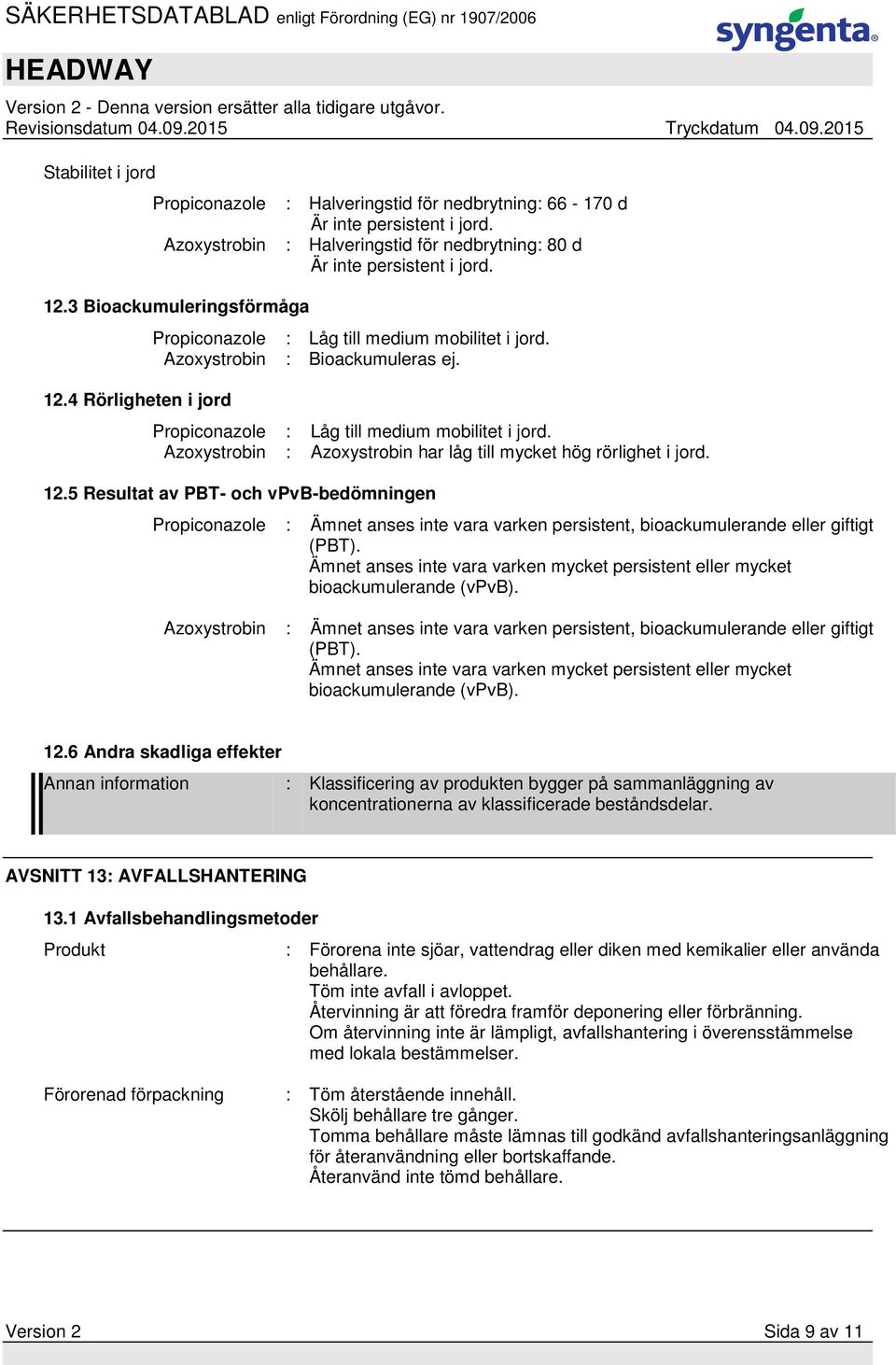 12.5 Resultat av PBT- och vpvb-bedömningen Propiconazole : Ämnet anses inte vara varken persistent, bioackumulerande eller giftigt (PBT).