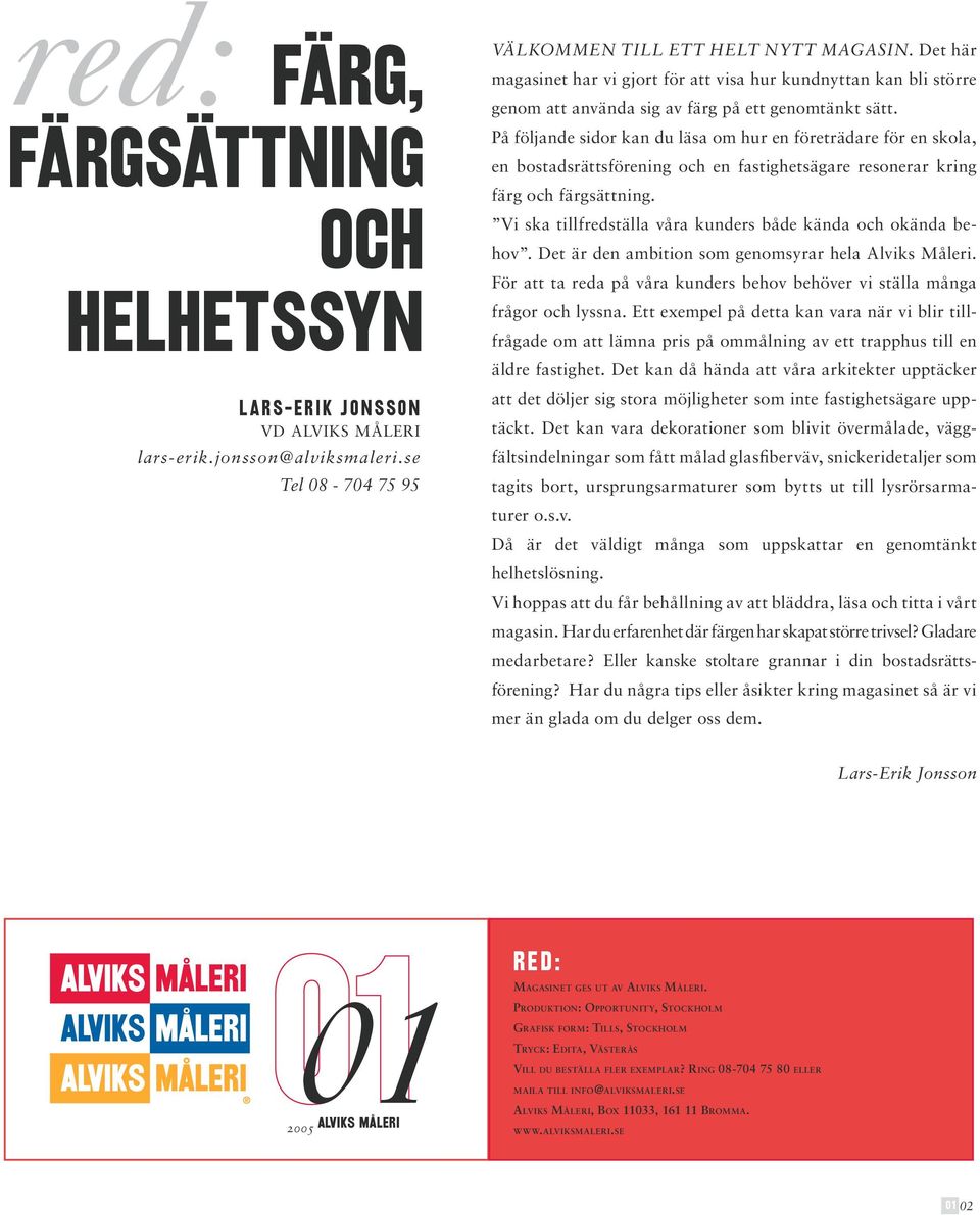 På följande sidor kan du läsa om hur en företrädare för en skola, en bostadsrättsförening och en fastighetsägare resonerar kring färg och färgsättning.