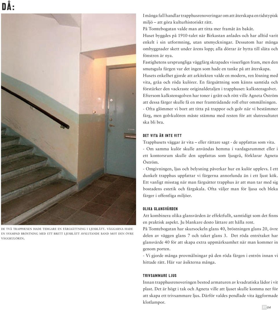 Dessutom har många ombyggnader skett under årens lopp; alla dörrar är bytta till släta och fönstren är nya.