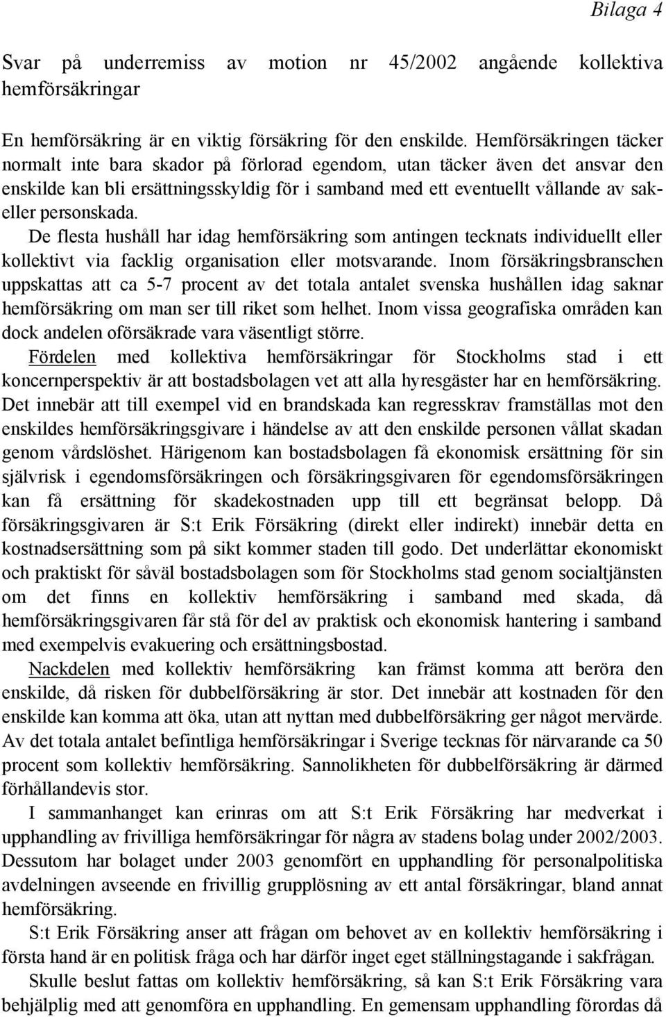 personskada. De flesta hushåll har idag hemförsäkring som antingen tecknats individuellt eller kollektivt via facklig organisation eller motsvarande.