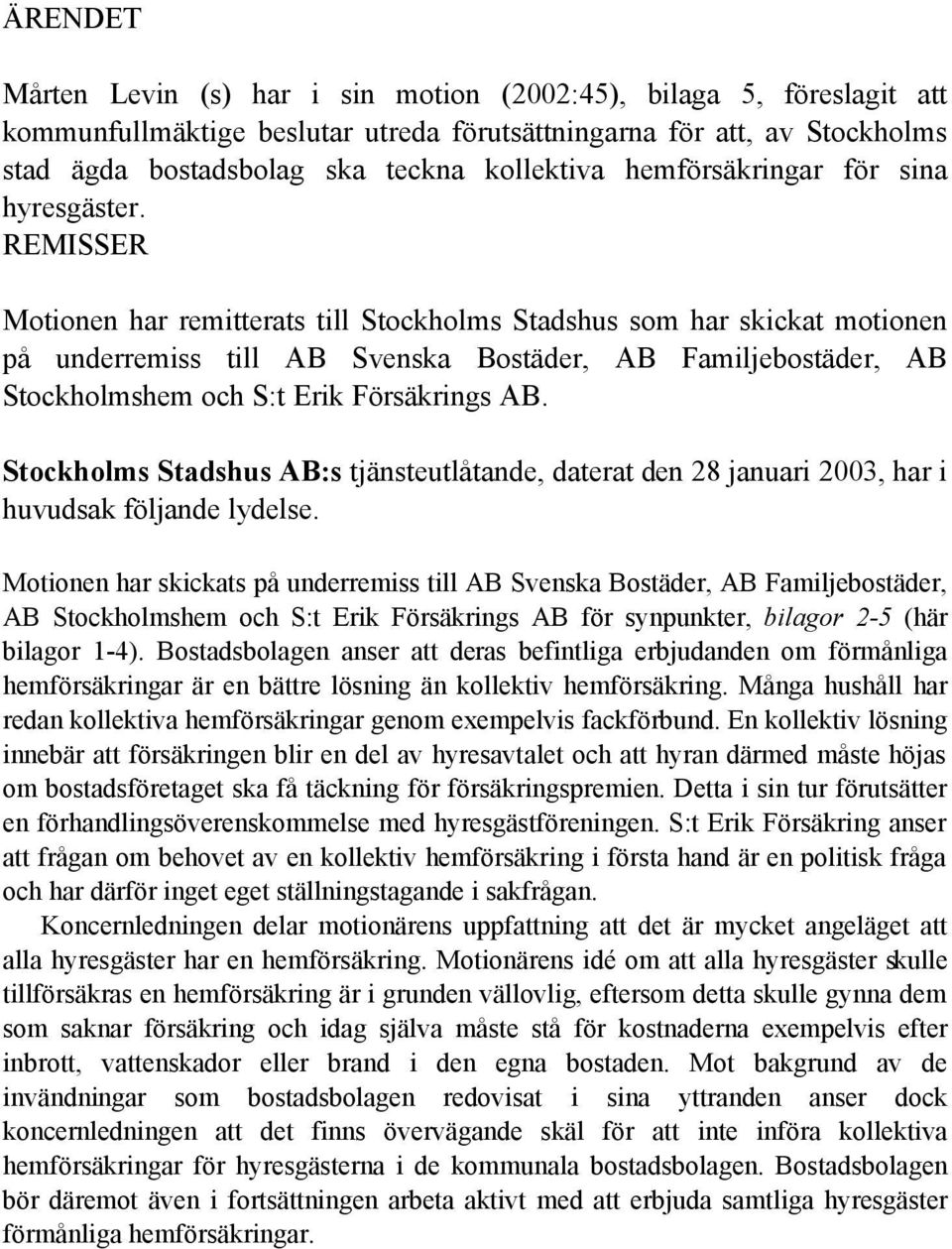 REMISSER Motionen har remitterats till Stockholms Stadshus som har skickat motionen på underremiss till AB Svenska Bostäder, AB Familjebostäder, AB Stockholmshem och S:t Erik Försäkrings AB.