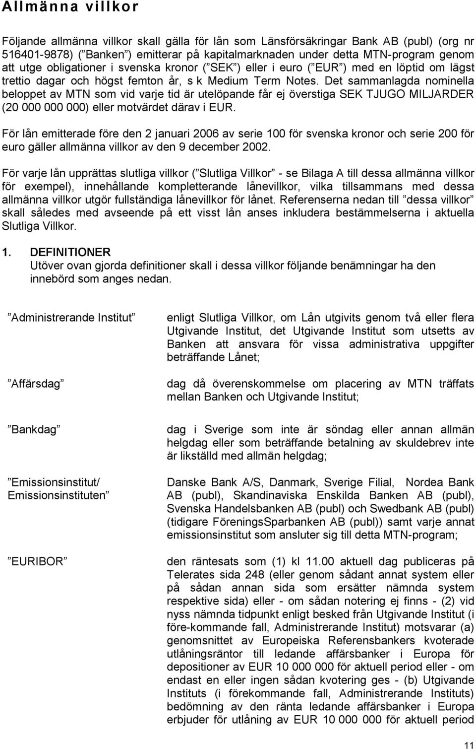 Det sammanlagda nominella beloppet av MTN som vid varje tid är utelöpande får ej överstiga SEK TJUGO MILJARDER (20 000 000 000) eller motvärdet därav i EUR.