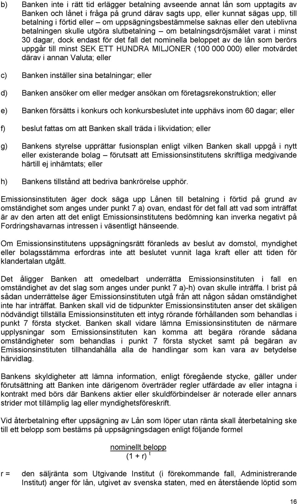 berörs uppgår till minst SEK ETT HUNDRA MILJONER (100 000 000) eller motvärdet därav i annan Valuta; eller c) Banken inställer sina betalningar; eller d) Banken ansöker om eller medger ansökan om