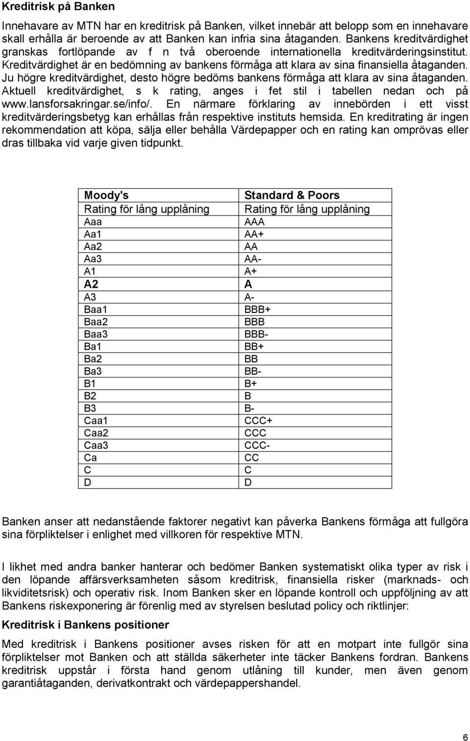 Ju högre kreditvärdighet, desto högre bedöms bankens förmåga att klara av sina åtaganden. Aktuell kreditvärdighet, s k rating, anges i fet stil i tabellen nedan och på www.lansforsakringar.se/info/.