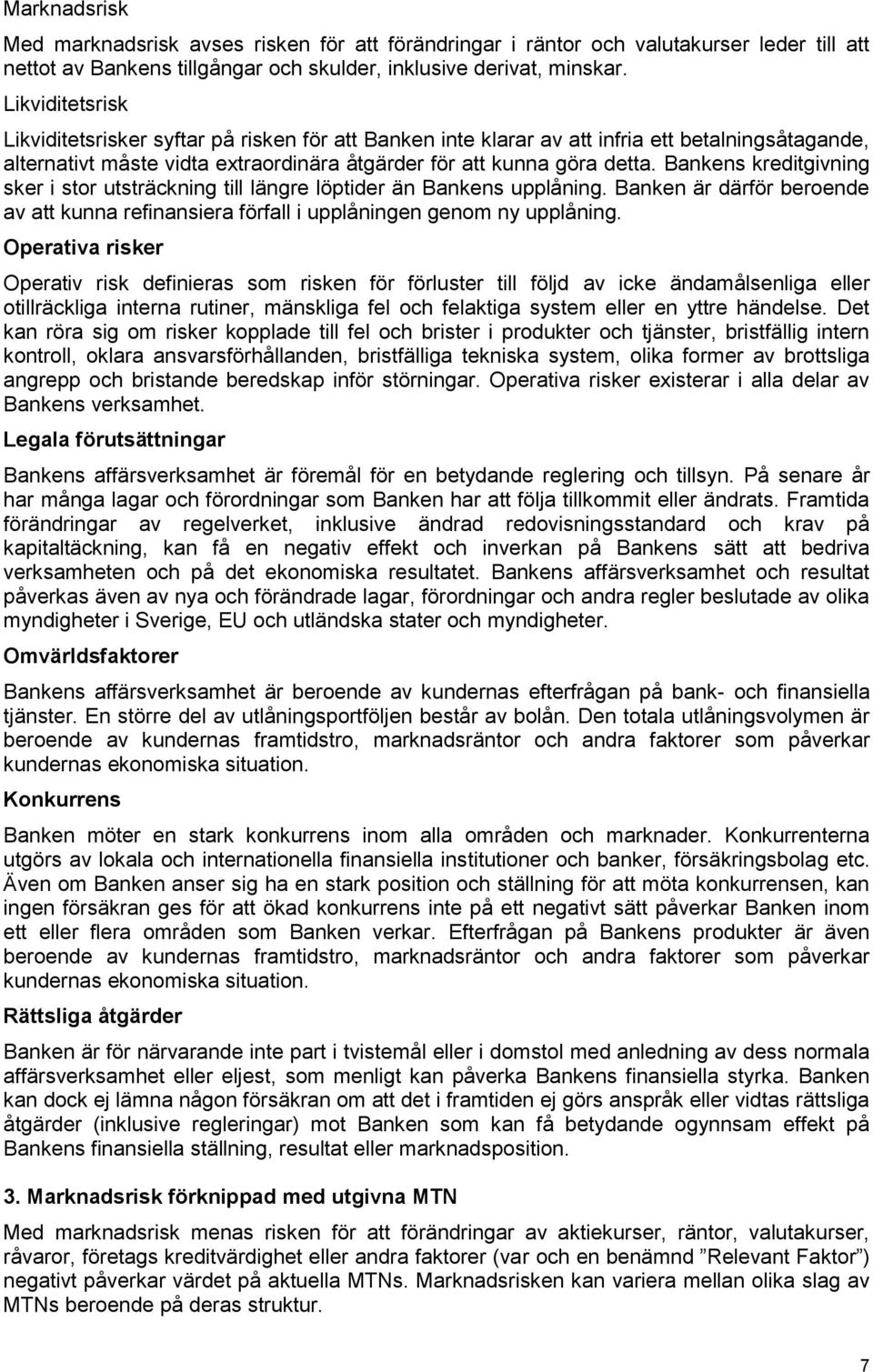 Bankens kreditgivning sker i stor utsträckning till längre löptider än Bankens upplåning. Banken är därför beroende av att kunna refinansiera förfall i upplåningen genom ny upplåning.