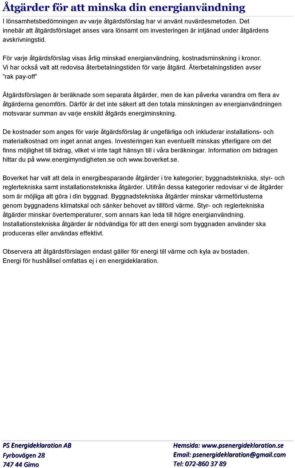 För varje åtgärdsförslag visas årlig minskad energianvändning, kostnadsminskning i kronor. Vi har också valt att redovisa återbetalningstiden för varje åtgärd.