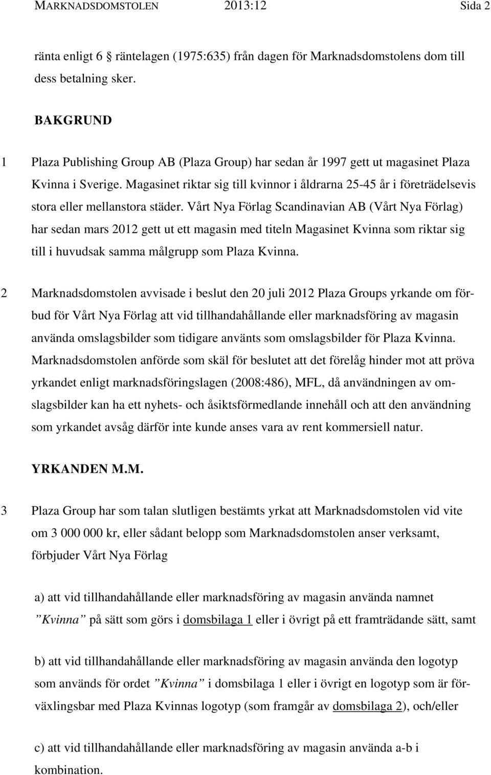 Magasinet riktar sig till kvinnor i åldrarna 25-45 år i företrädelsevis stora eller mellanstora städer.