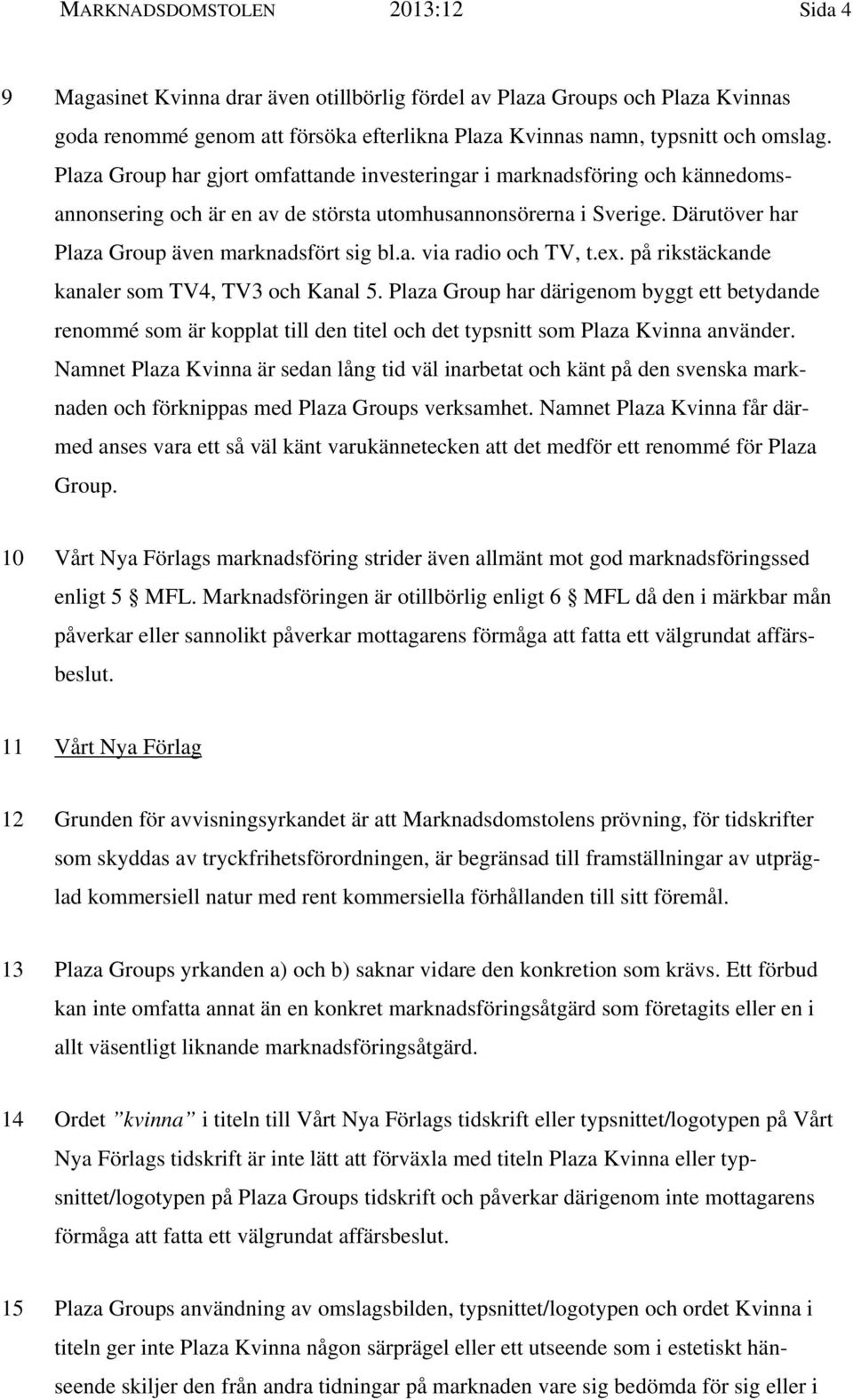 ex. på rikstäckande kanaler som TV4, TV3 och Kanal 5. Plaza Group har därigenom byggt ett betydande renommé som är kopplat till den titel och det typsnitt som Plaza Kvinna använder.