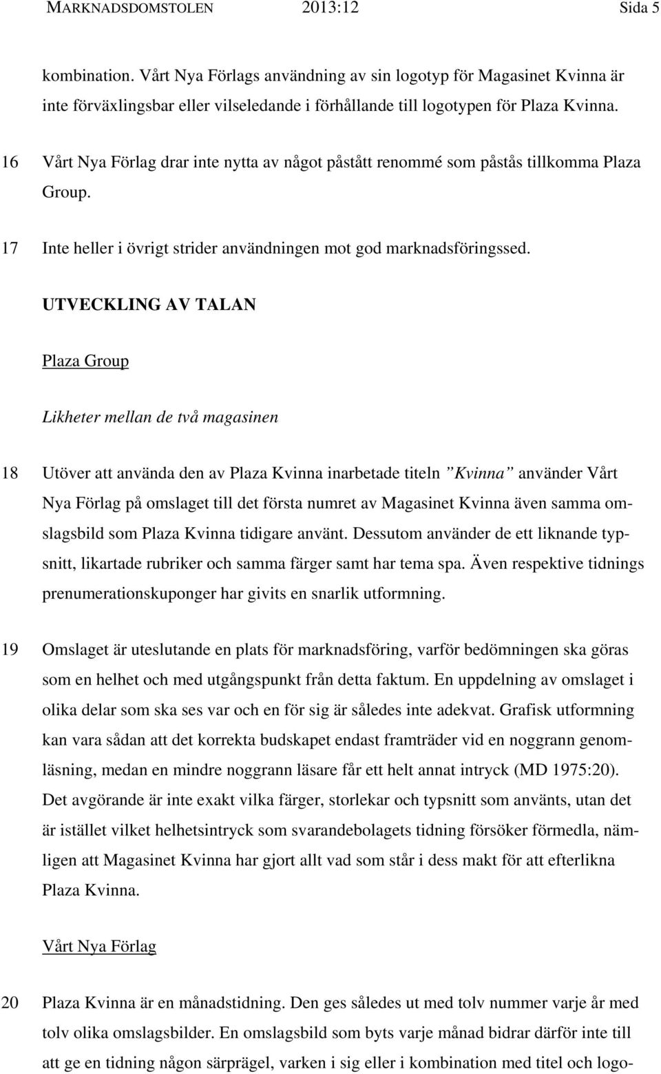 UTVECKLING AV TALAN Plaza Group Likheter mellan de två magasinen 18 Utöver att använda den av Plaza Kvinna inarbetade titeln Kvinna använder Vårt Nya Förlag på omslaget till det första numret av