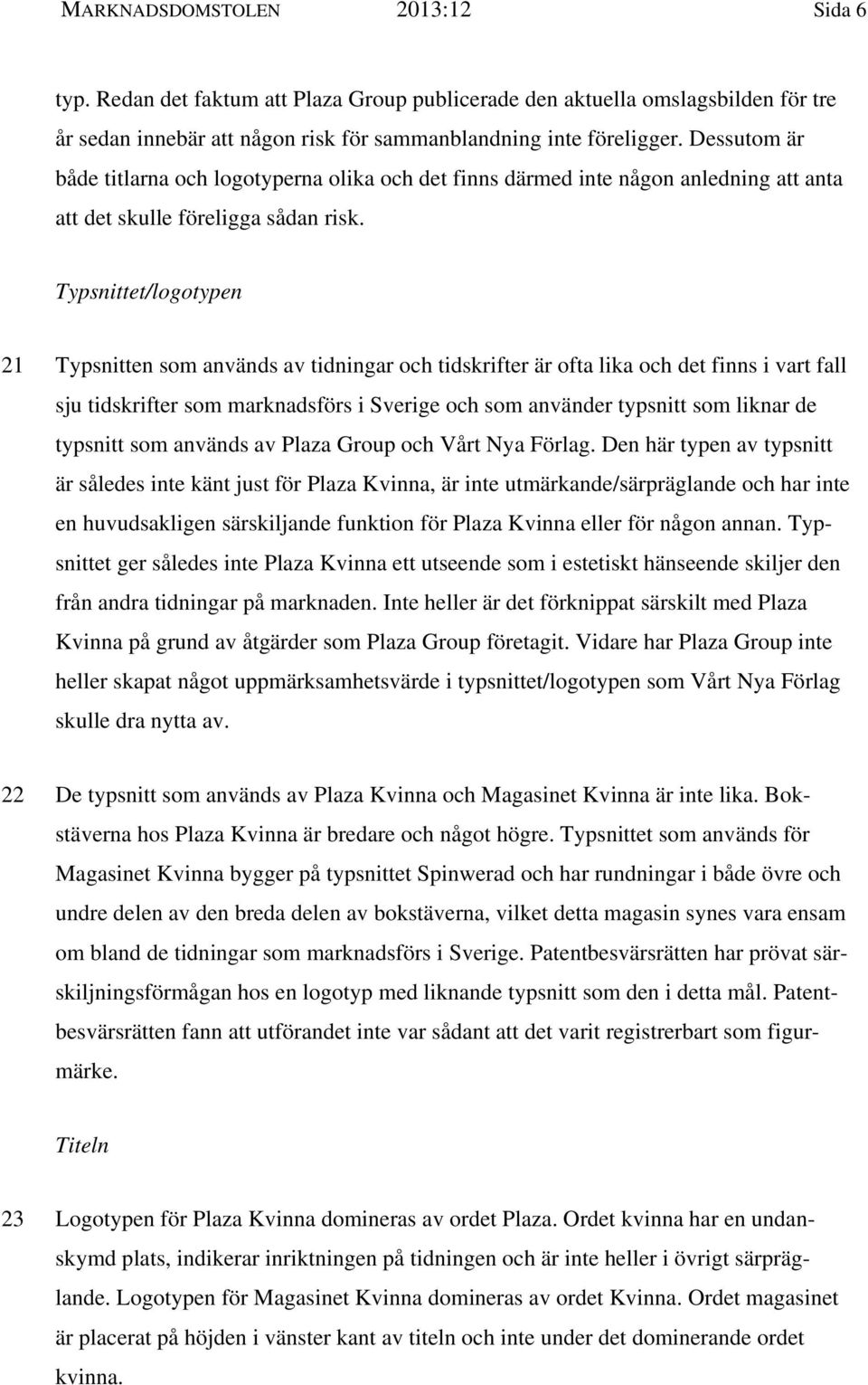 Typsnittet/logotypen 21 Typsnitten som används av tidningar och tidskrifter är ofta lika och det finns i vart fall sju tidskrifter som marknadsförs i Sverige och som använder typsnitt som liknar de