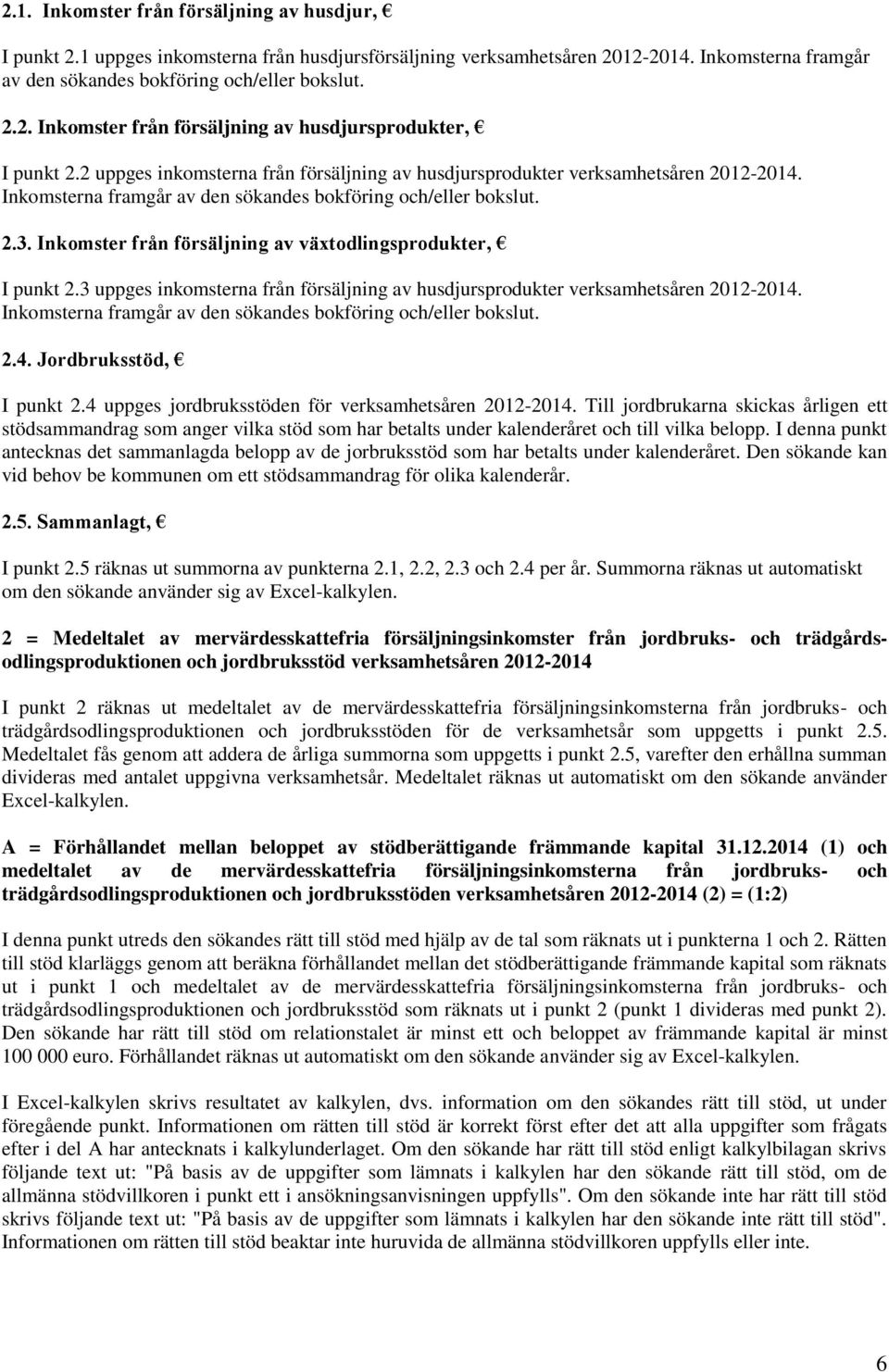 Inkomster från försäljning av växtodlingsprodukter, I punkt 2.3 uppges inkomsterna från försäljning av husdjursprodukter verksamhetsåren 2012-2014.