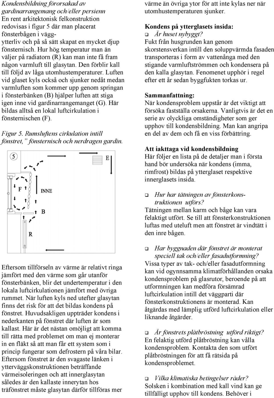 Luften vid glaset kyls också och sjunker nedåt medan varmluften som kommer upp genom springan i fönsterbänken (B) hjälper luften att stiga igen inne vid gardinarrangemanget (G).