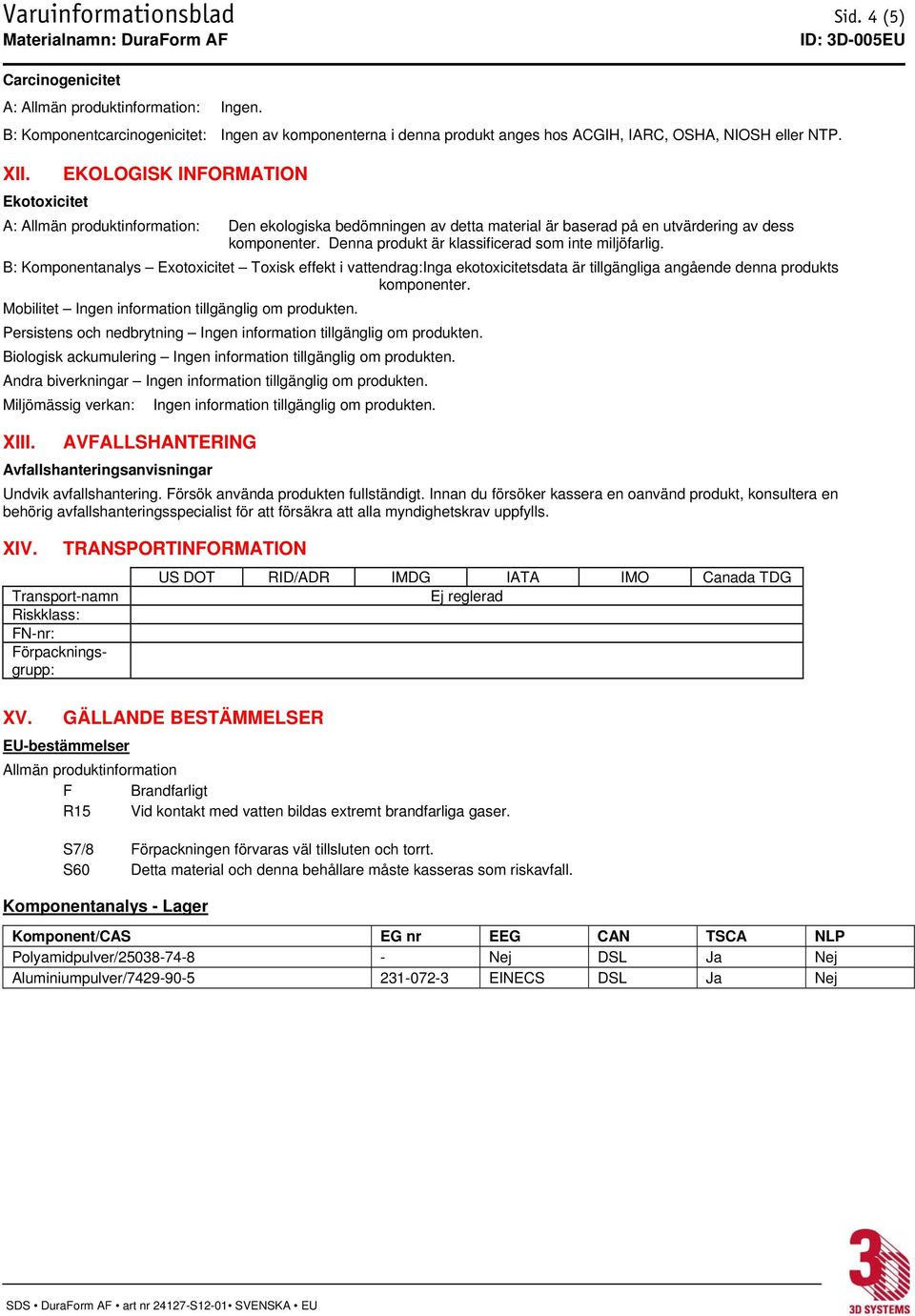 Denna produkt är klassificerad som inte miljöfarlig. B: Komponentanalys Exotoxicitet Toxisk effekt i vattendrag: Inga ekotoxicitetsdata är tillgängliga angående denna produkts komponenter.