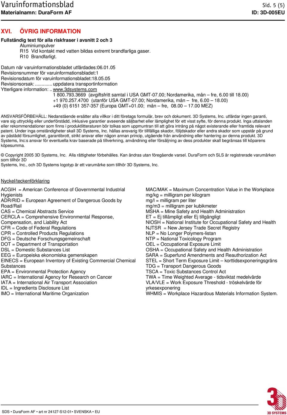 .. uppdatera transportinformation Ytterligare information:.. www.3dsystems.com 1 800.793.3669 (avgiftsfritt samtal i USA GMT-07.00; Nordamerika, mån fre, 6.00 till 18.00) +1 970.257.