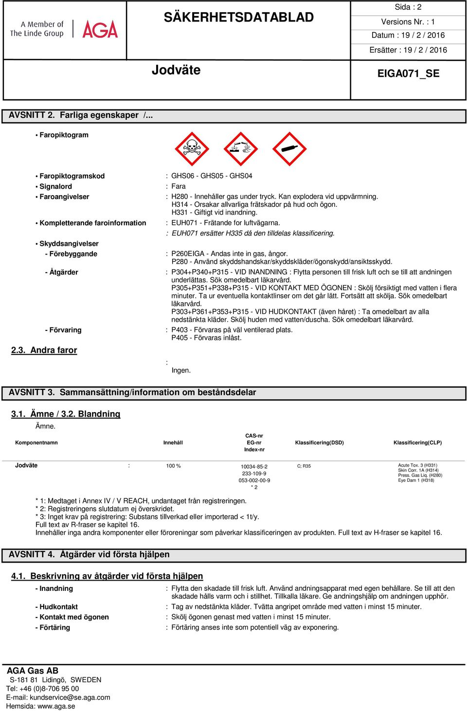 H331 - Giftigt vid inandning. : EUH071 - Frätande for luftvägarna. : EUH071 ersätter H335 då den tilldelas klassificering. - Förebyggande : P260EIGA - Andas inte in gas, ångor.