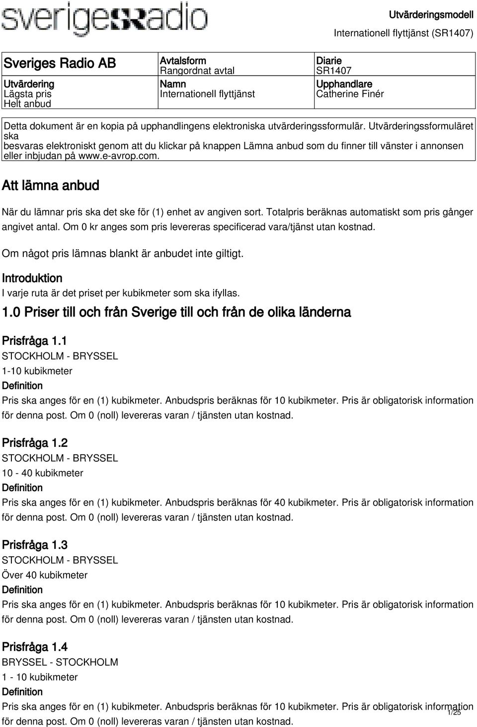 com. Att lämna anbud När du lämnar pris ska det ske för (1) enhet av angiven sort. Totalpris beräknas automatiskt som pris gånger angivet antal.