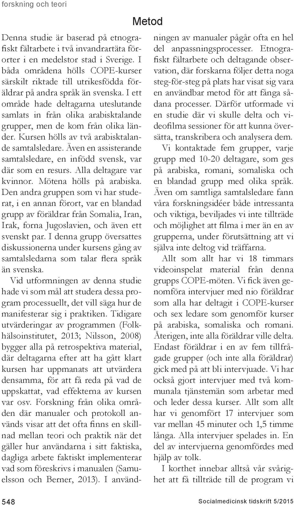 I ett område hade deltagarna uteslutande samlats in från olika arabisktalande grupper, men de kom från olika länder. Kursen hölls av två arabisktalande samtalsledare.