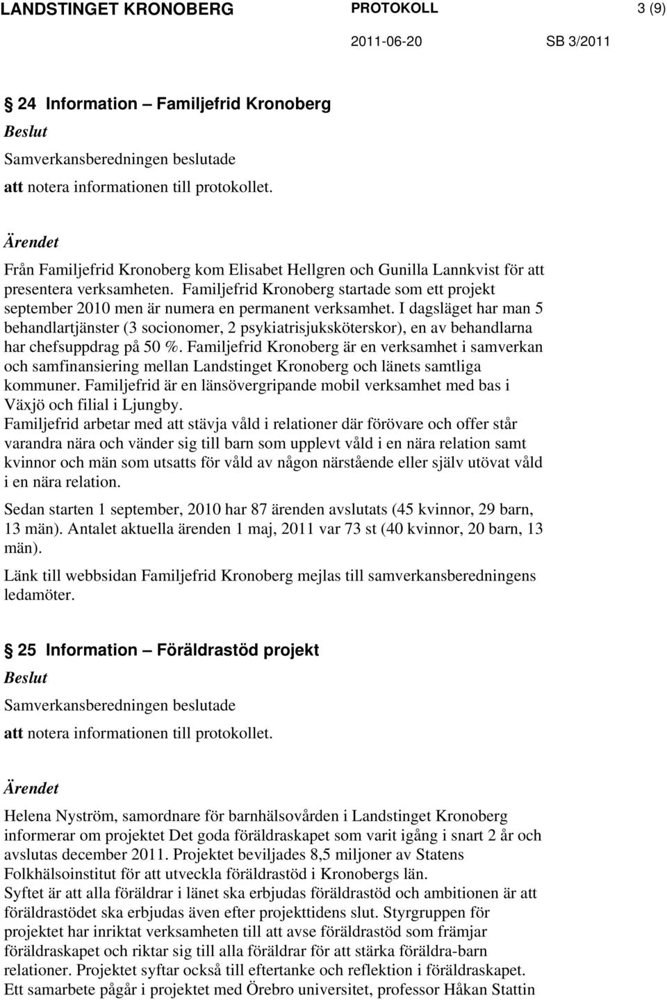 I dagsläget har man 5 behandlartjänster (3 socionomer, 2 psykiatrisjuksköterskor), en av behandlarna har chefsuppdrag på 50 %.