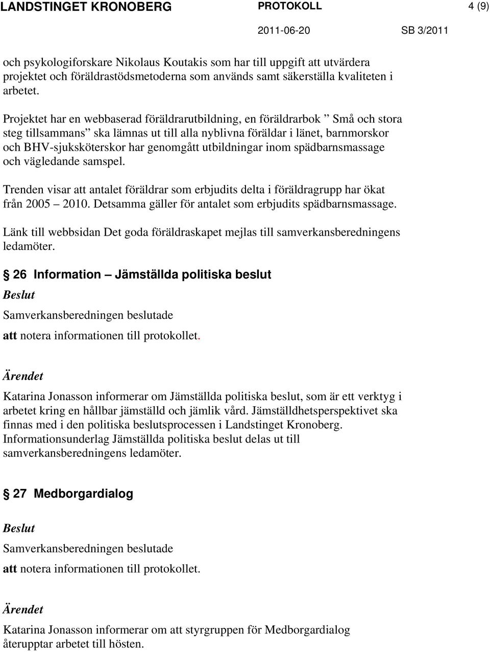 utbildningar inom spädbarnsmassage och vägledande samspel. Trenden visar att antalet föräldrar som erbjudits delta i föräldragrupp har ökat från 2005 2010.