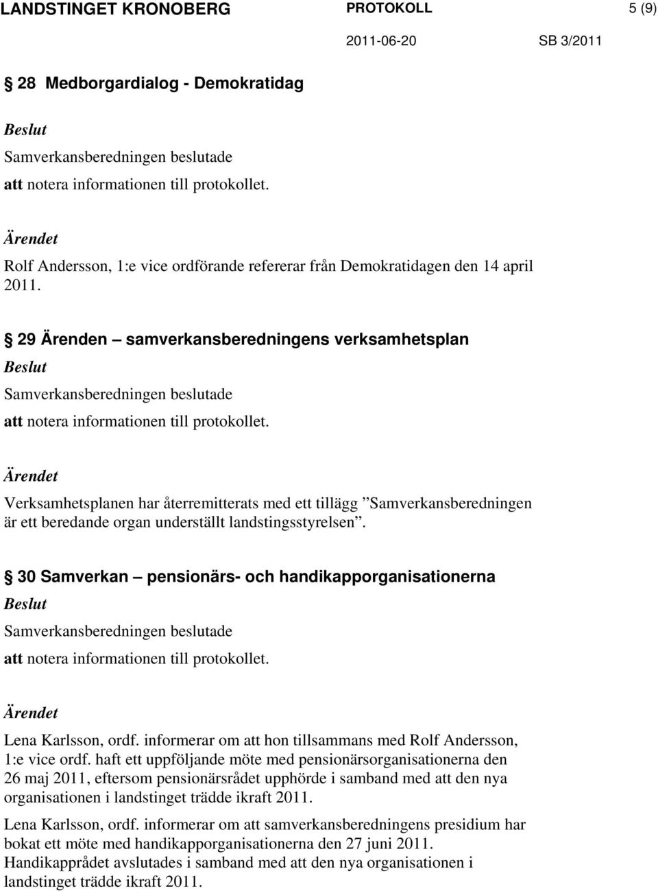 30 Samverkan pensionärs- och handikapporganisationerna Lena Karlsson, ordf. informerar om att hon tillsammans med Rolf Andersson, 1:e vice ordf.