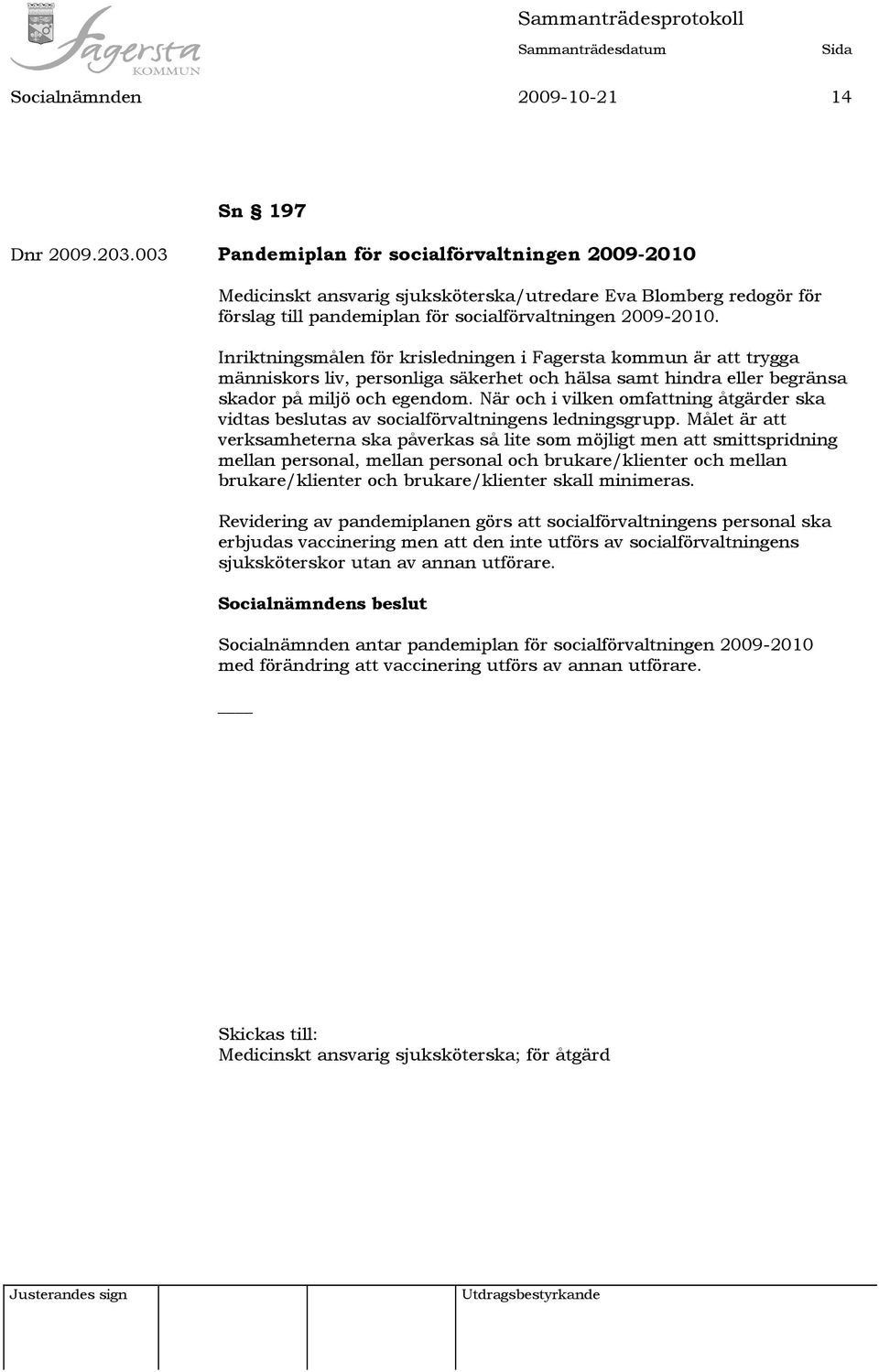 Inriktningsmålen för krisledningen i Fagersta kommun är att trygga människors liv, personliga säkerhet och hälsa samt hindra eller begränsa skador på miljö och egendom.