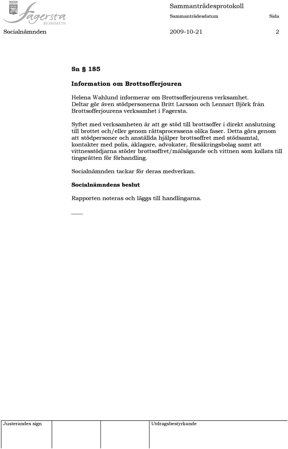 Syftet med verksamheten är att ge stöd till brottsoffer i direkt anslutning till brottet och/eller genom rättsprocessens olika faser.