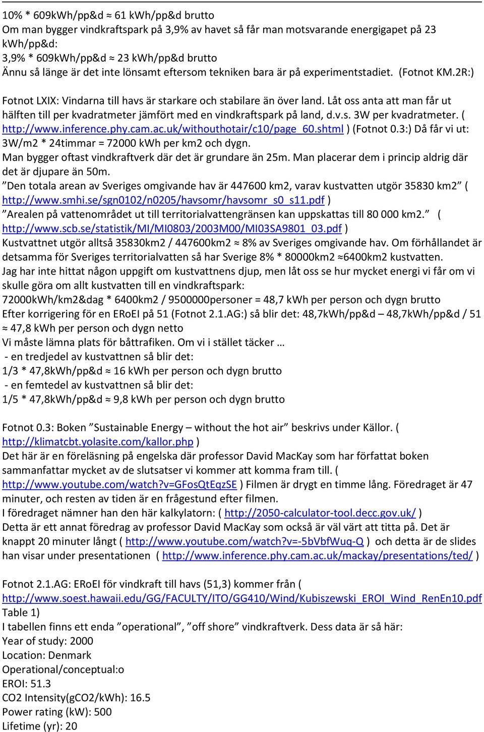 Låt oss anta att man får ut hälften till per kvadratmeter jämfört med en vindkraftspark på land, d.v.s. 3W per kvadratmeter. ( http://www.inference.phy.cam.ac.uk/withouthotair/c10/page_60.