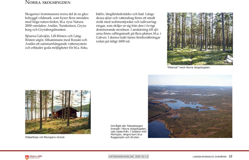 Längs dessa sjöar och vattendrag finns ett smalt stråk med sedimentjordar och isälvsavlagringar, som skiljer ut sig från den i övrigt dominerande moränen.