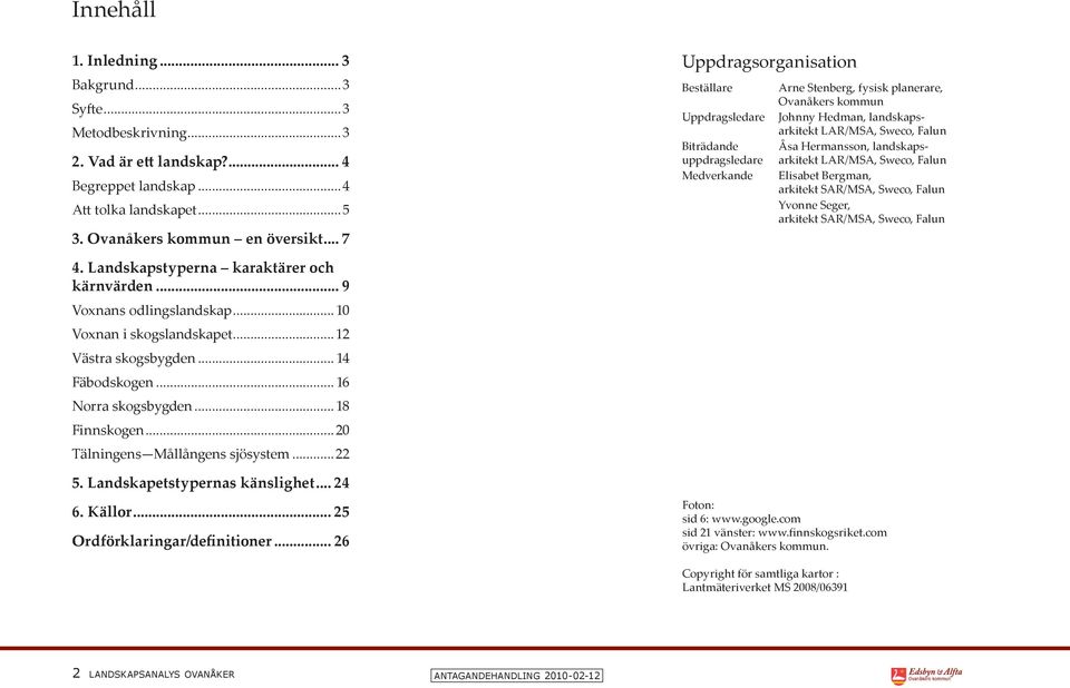 Hermansson, landskapsarkitekt LAR/MSA, Sweco, Falun Elisabet Bergman, arkitekt SAR/MSA, Sweco, Falun Yvonne Seger, arkitekt SAR/MSA, Sweco, Falun 4. Landskapstyperna karaktärer och kärnvärden.