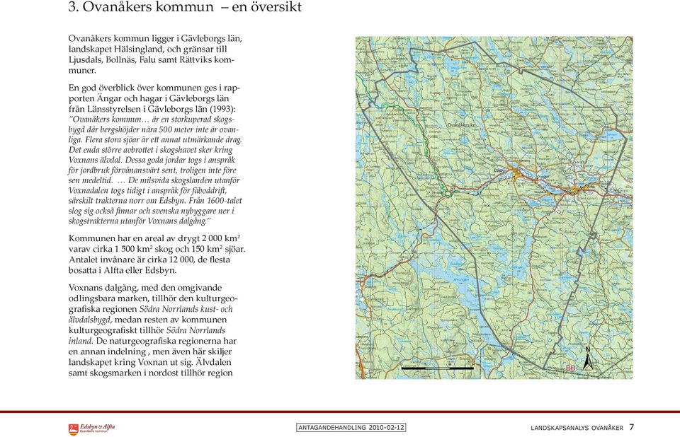 inte är ovanliga. Flera stora sjöar är ett annat utmärkande drag. Det enda större avbrottet i skogshavet sker kring Voxnans älvdal.