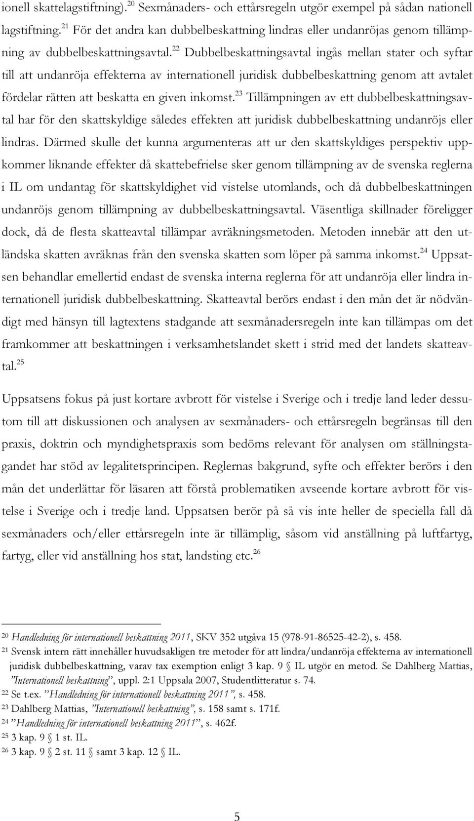 22 Dubbelbeskattningsavtal ingås mellan stater och syftar till att undanröja effekterna av internationell juridisk dubbelbeskattning genom att avtalet fördelar rätten att beskatta en given inkomst.