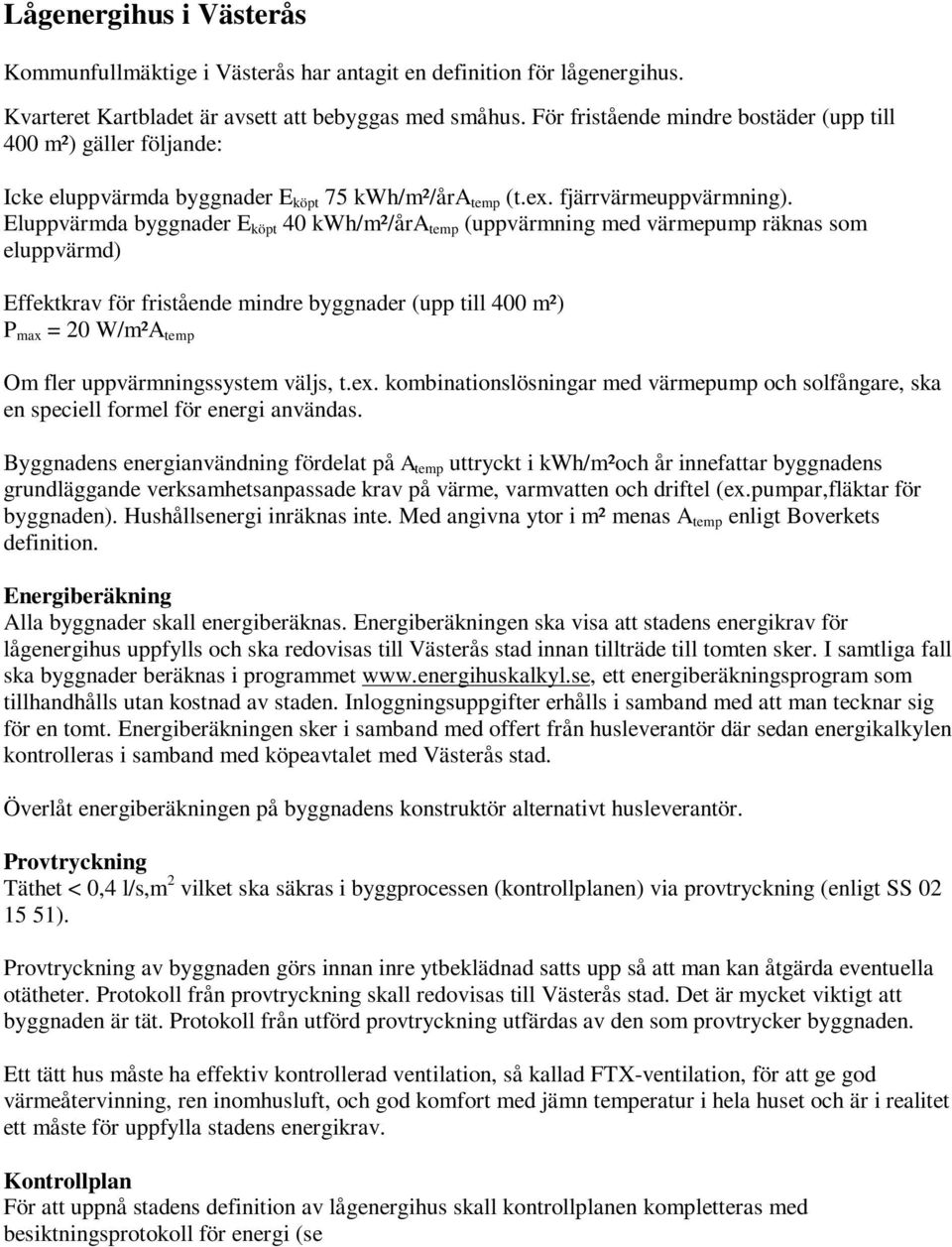 Eluppvärmda byggnader E köpt 40 kwh/m²/åra temp (uppvärmning med värmepump räknas som eluppvärmd) Effektkrav för fristående mindre byggnader (upp till 400 m²) P max = 20 W/m²A temp Om fler