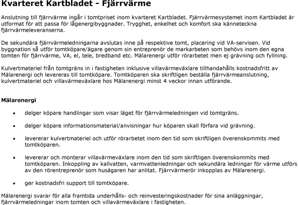 Vid byggnation så utför tomtköpare/ägare genom sin entreprenör de markarbeten som behövs inom den egna tomten för fjärrvärme, VA, el, tele, bredband etc.