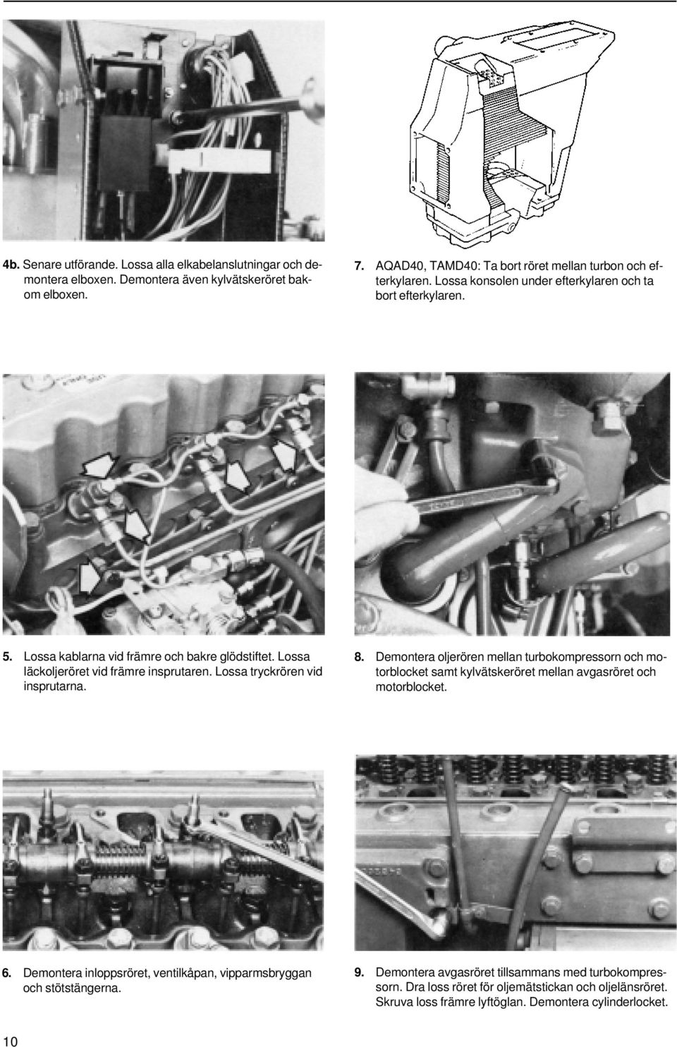 Lossa tryckrören vid insprutarna. 8. Demontera oljerören mellan turbokompressorn och motorblocket samt kylvätskeröret mellan avgasröret och motorblocket. 6.