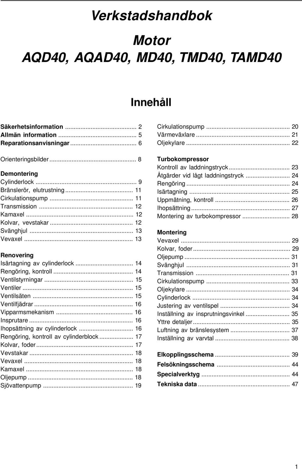 .. 14 Rengöring, kontroll... 14 Ventilstyrningar... 15 Ventiler... 15 Ventilsäten... 15 Ventilfjädrar... 16 Vipparmsmekanism... 16 Insprutare... 16 Ihopsättning av cylinderlock.