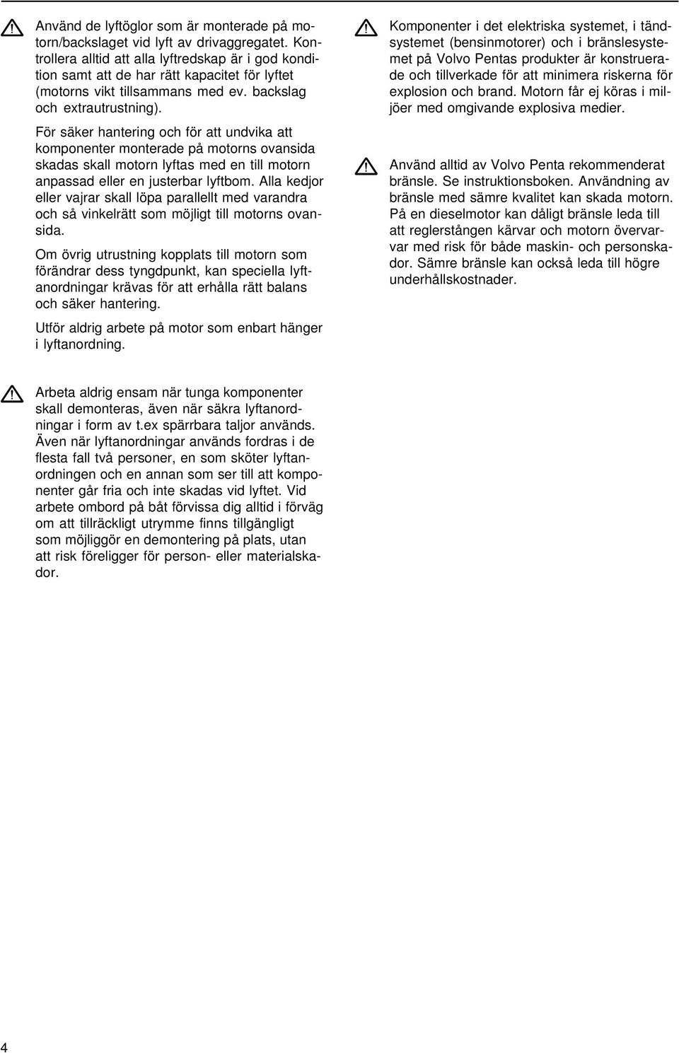 För säker hantering och för att undvika att komponenter monterade på motorns ovansida skadas skall motorn lyftas med en till motorn anpassad eller en justerbar lyftbom.