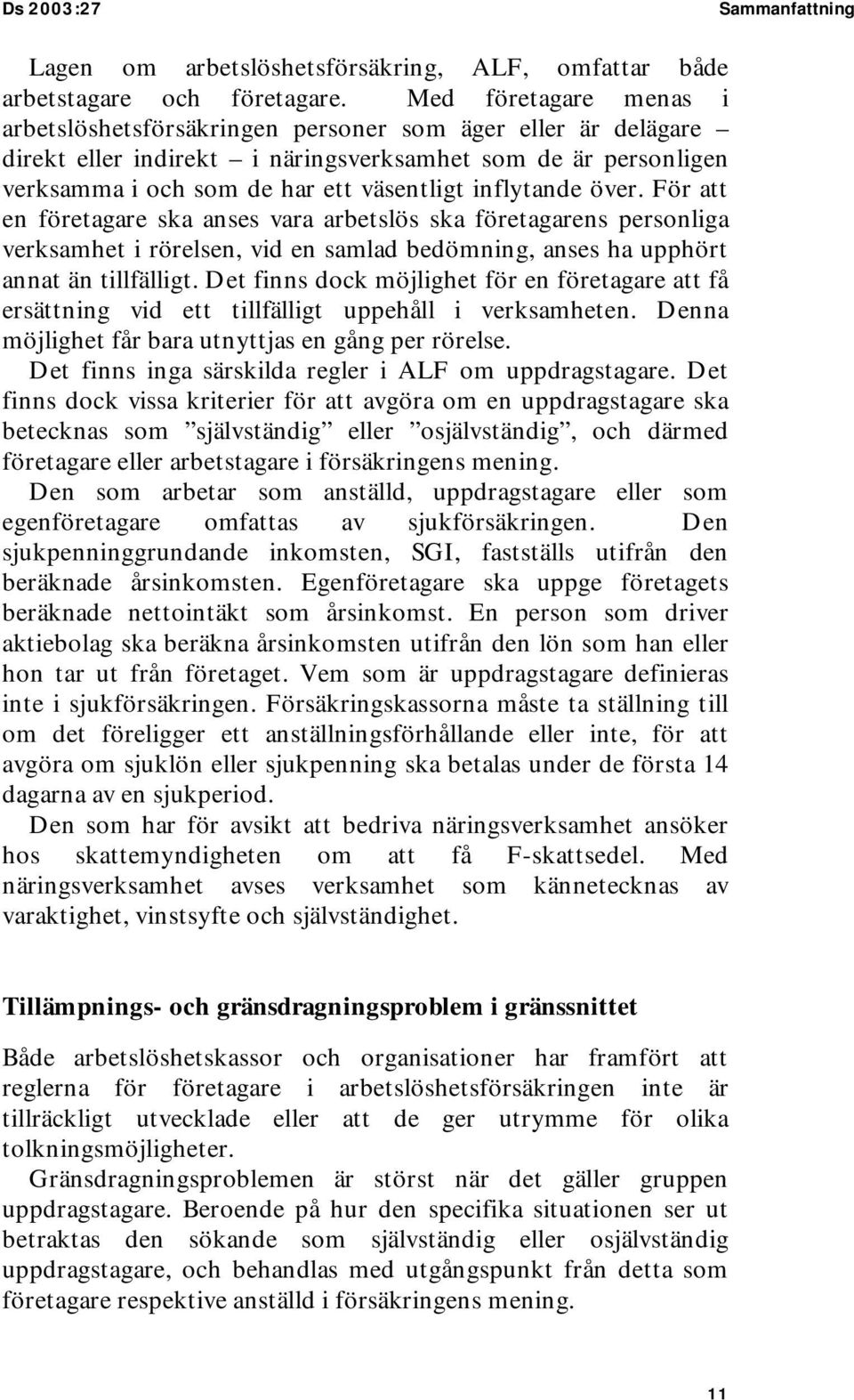 inflytande över. För att en företagare ska anses vara arbetslös ska företagarens personliga verksamhet i rörelsen, vid en samlad bedömning, anses ha upphört annat än tillfälligt.