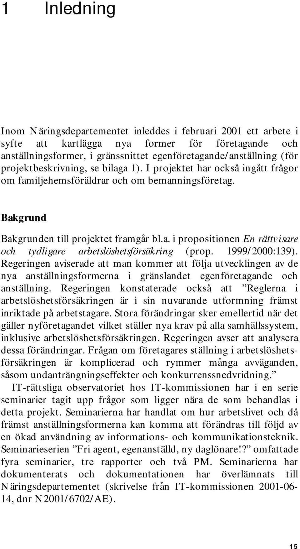 1999/2000:139). Regeringen aviserade att man kommer att följa utvecklingen av de nya anställningsformerna i gränslandet egenföretagande och anställning.