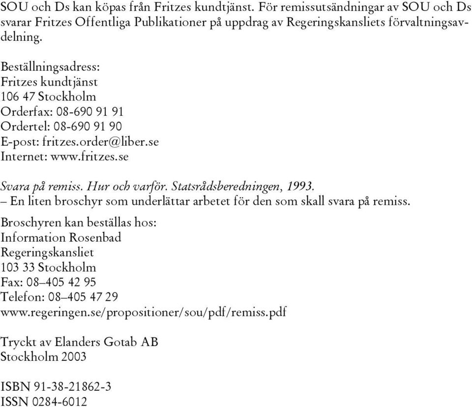 Hur och varför. Statsrådsberedningen, 1993. En liten broschyr som underlättar arbetet för den som skall svara på remiss.