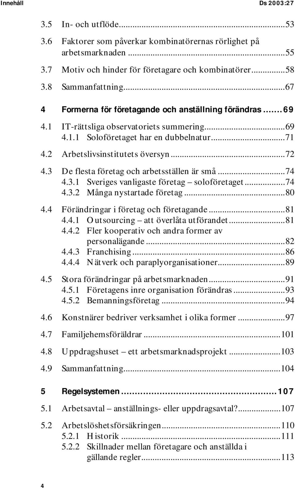 3 De flesta företag och arbetsställen är små...74 4.3.1 Sveriges vanligaste företag soloföretaget...74 4.3.2 Många nystartade företag...80 4.4 Förändringar i företag och företagande...81 4.4.1 Outsourcing att överlåta utförandet.