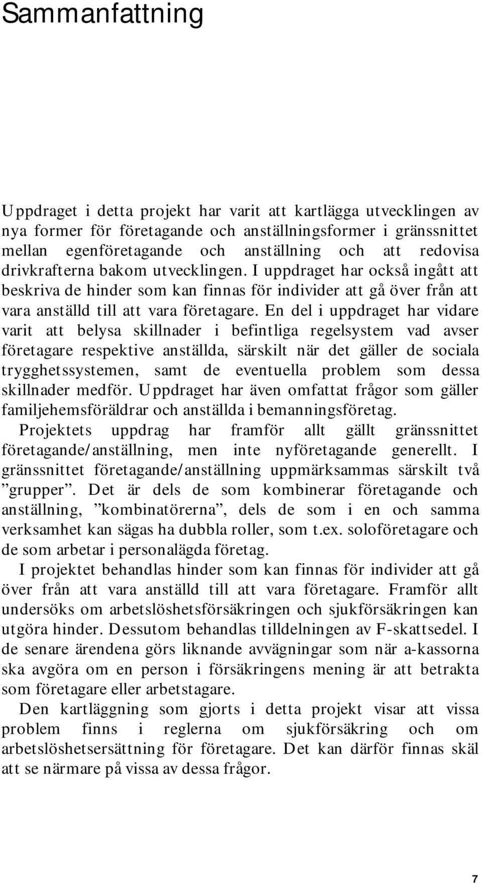 En del i uppdraget har vidare varit att belysa skillnader i befintliga regelsystem vad avser företagare respektive anställda, särskilt när det gäller de sociala trygghetssystemen, samt de eventuella