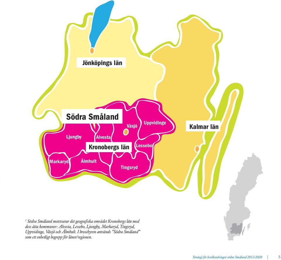 Alvesta, Lessebo, Ljungby, Markaryd, Tingsryd, Uppvidinge, Växjö och Älmhult.