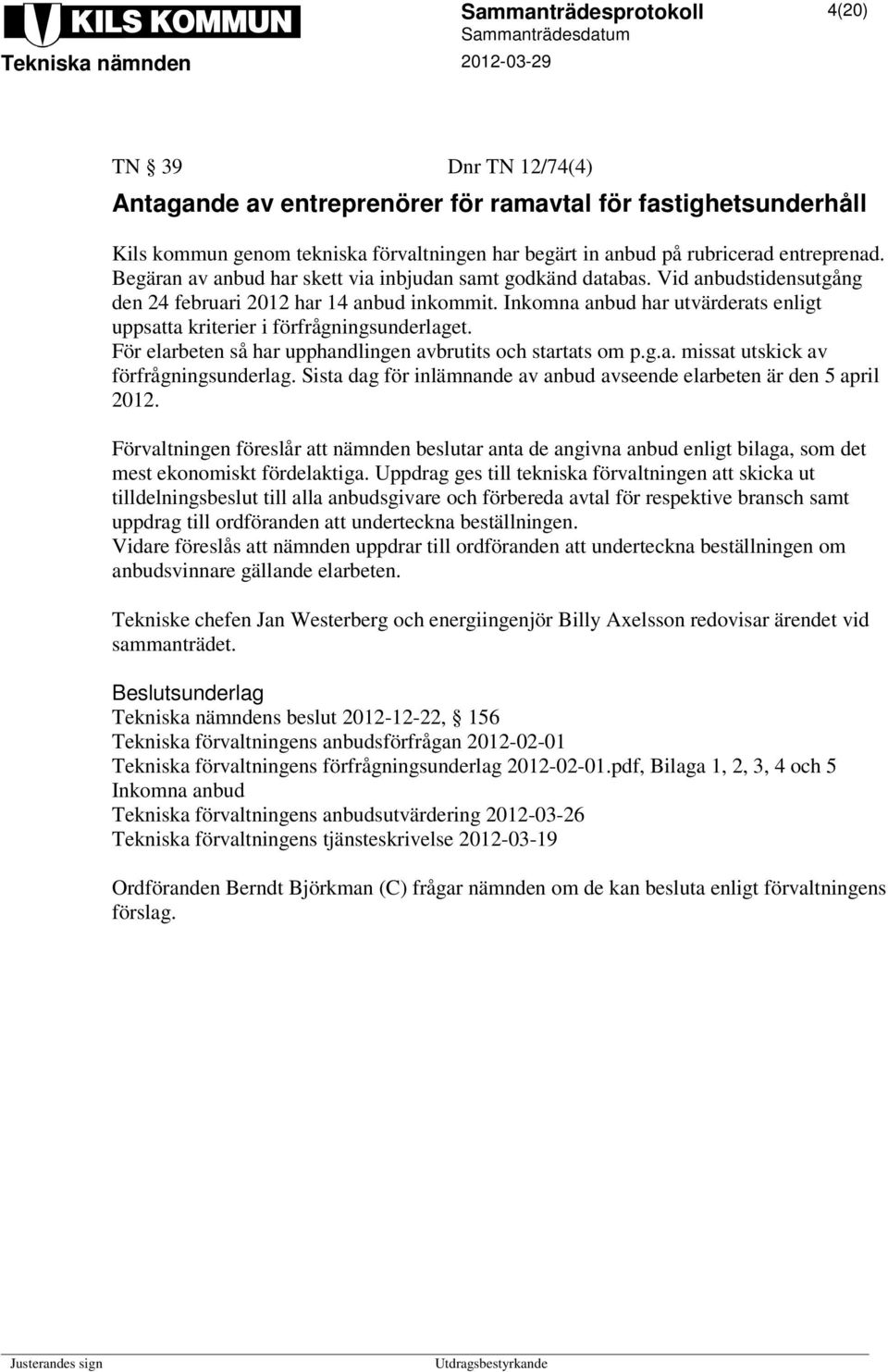 Inkomna anbud har utvärderats enligt uppsatta kriterier i förfrågningsunderlaget. För elarbeten så har upphandlingen avbrutits och startats om p.g.a. missat utskick av förfrågningsunderlag.