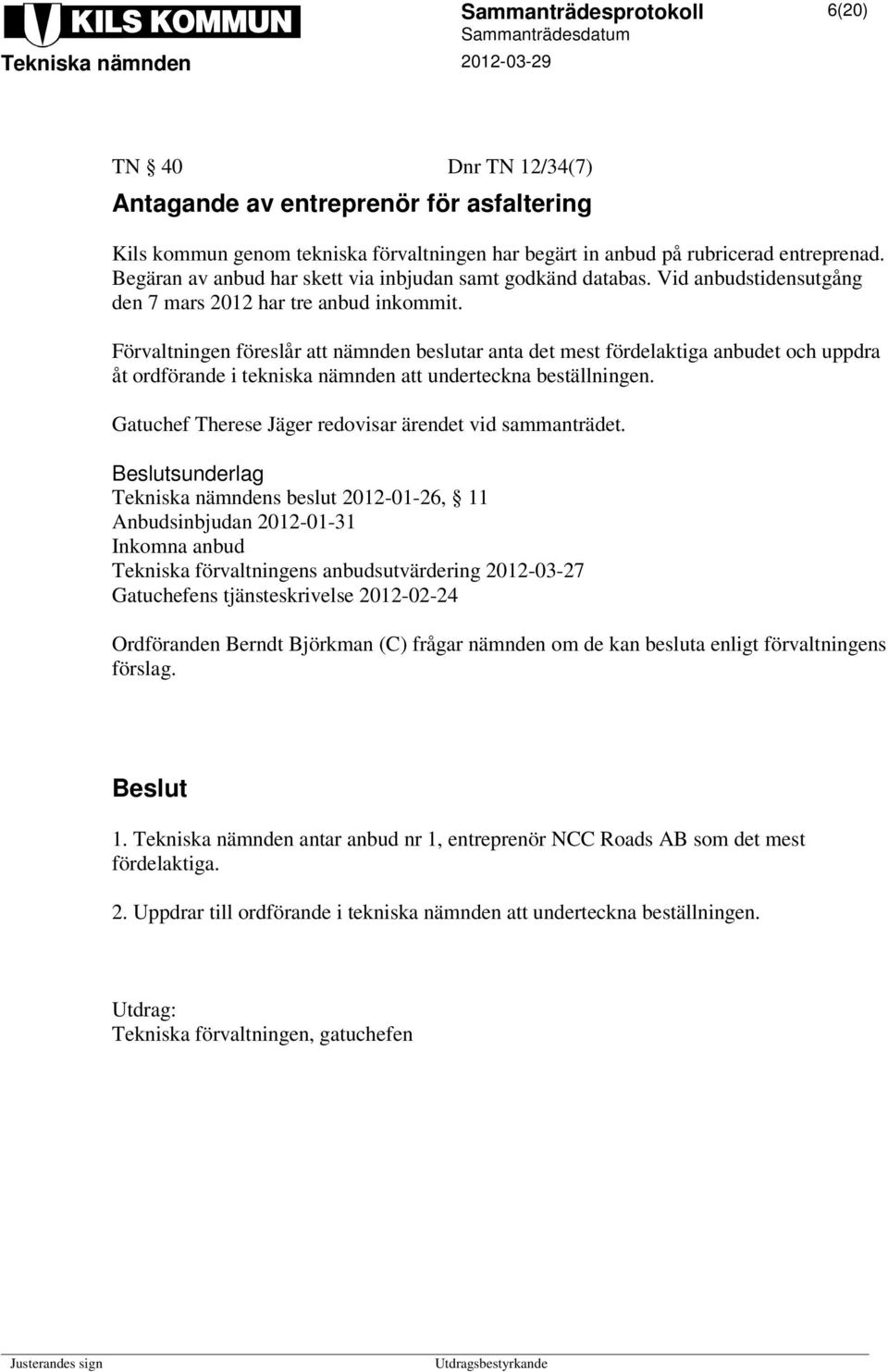 Förvaltningen föreslår att nämnden beslutar anta det mest fördelaktiga anbudet och uppdra åt ordförande i tekniska nämnden att underteckna beställningen.