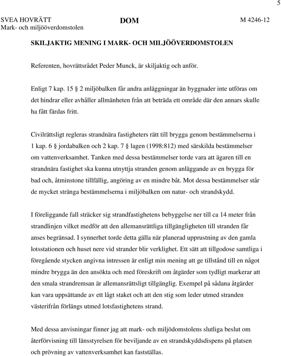 Civilrättsligt regleras strandnära fastigheters rätt till brygga genom bestämmelserna i 1 kap. 6 jordabalken och 2 kap. 7 lagen (1998:812) med särskilda bestämmelser om vattenverksamhet.