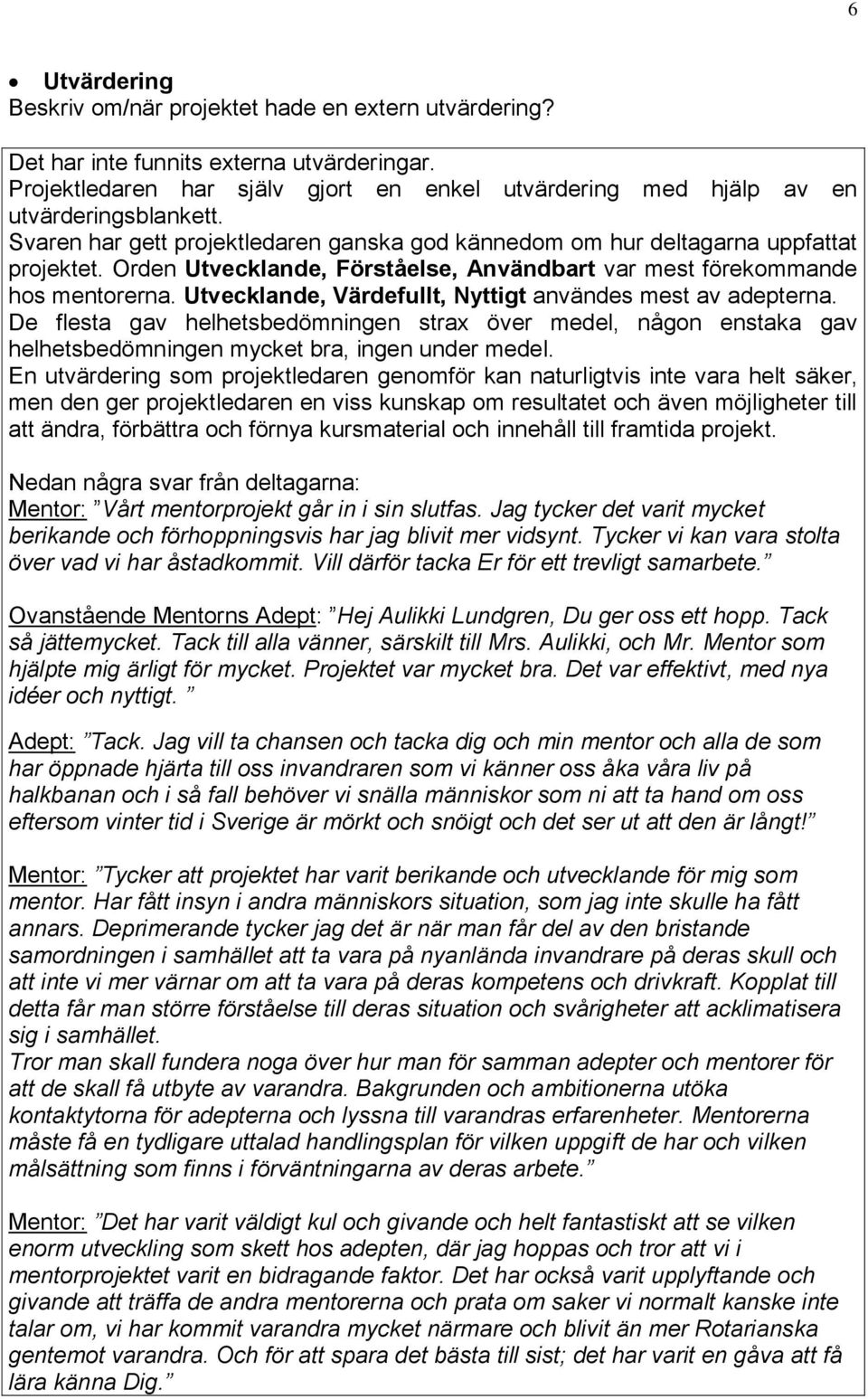 Utvecklande, Värdefullt, Nyttigt användes mest av adepterna. De flesta gav helhetsbedömningen strax över medel, någon enstaka gav helhetsbedömningen mycket bra, ingen under medel.