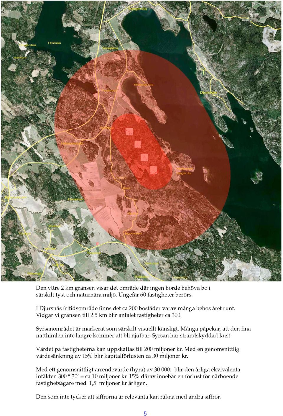 Många påpekar, att den fina natthimlen inte längre kommer att bli njutbar. Syrsan har strandskyddad kust. Värdet på fastigheterna kan uppskattas till 200 miljoner kr.